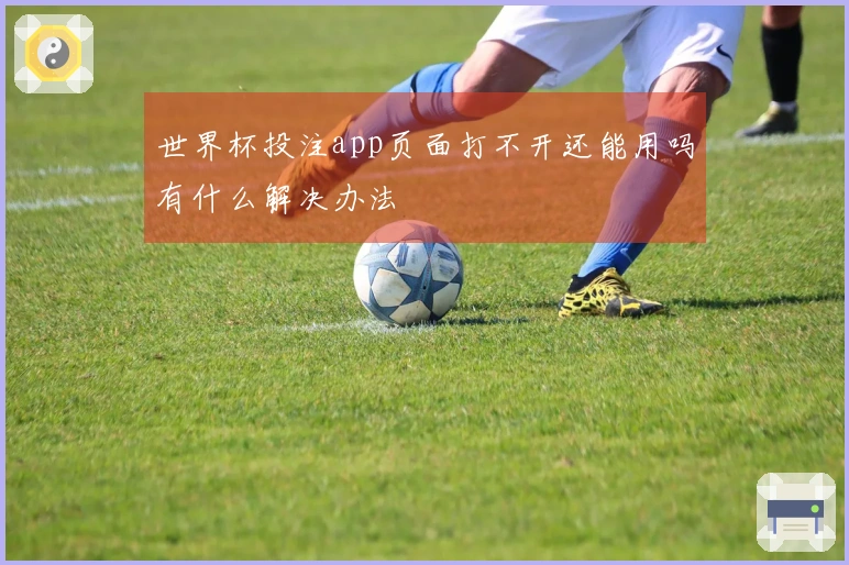 世界杯投注app页面打不开还能用吗有什么解决办法