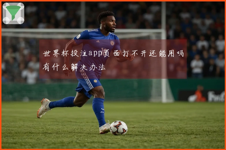 世界杯投注app页面打不开还能用吗有什么解决办法